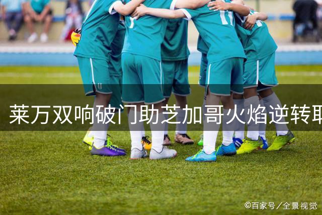 莱万双响破门助芝加哥火焰逆转取胜 当选美职联本轮最佳